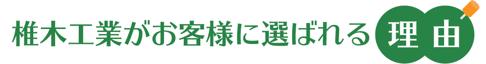 椎木工業がお客様に選ばれる理由